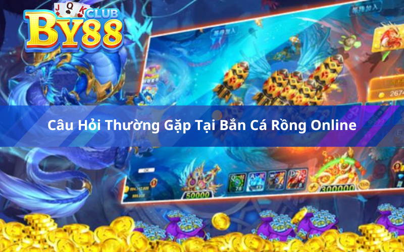 Câu Hỏi Thường Gặp Tại Bắn Cá Rồng Online