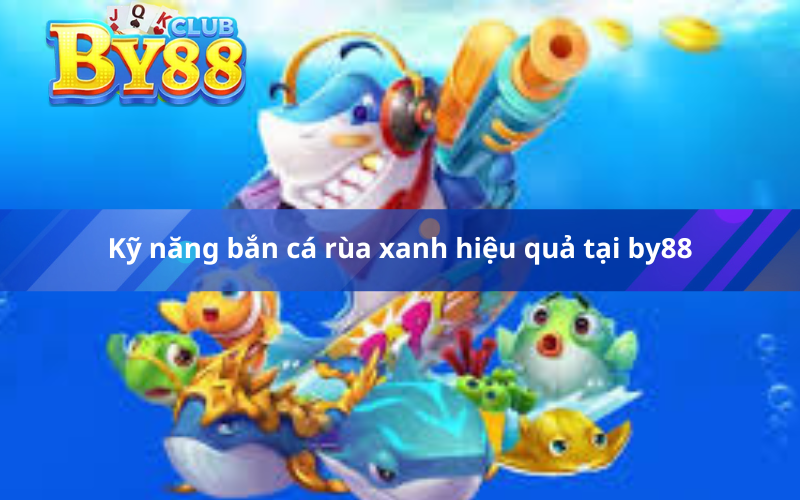 Kỹ năng bắn cá rùa xanh hiệu quả tại by88