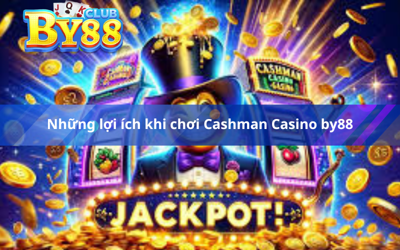 Những lợi ích khi chơi Cashman Casino by88